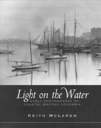 Light on the water : early photography of coastal British Columbia / Keith McLaren.
