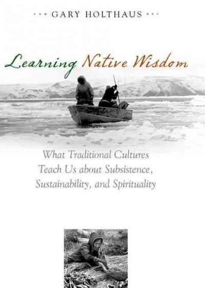 Learning Native wisdom : what traditional cultures teach us about subsistence, sustainability, and spirituality / Gary Holthaus.