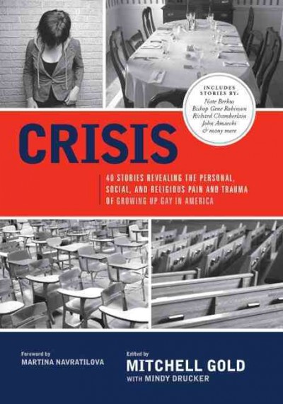 Crisis : 40 stories revealing the personal, social, and religious pain and trauma of growing up gay in America / edited by Mitchell Gold ; with Mindy Drucker.