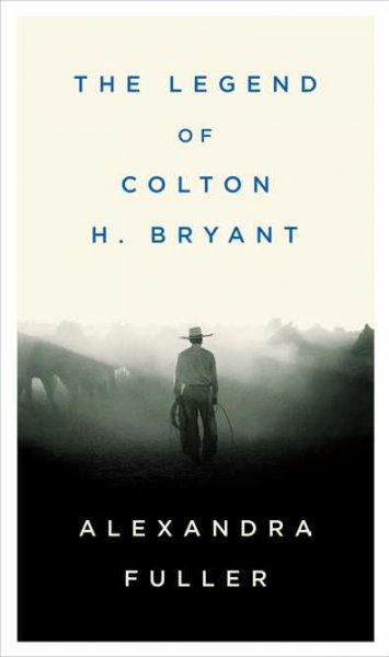 The legend of Colton H. Bryant  / Alexandra Fuller.