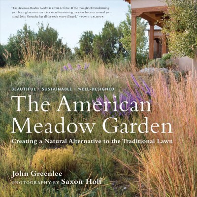 The American meadow garden : creating a natural alternative to the traditional lawn / John Greenlee ; photography by Saxon Holt.